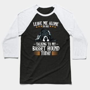 Basset Hound - Leave Me Alone I'm Only Talking To My Basset Hound Baseball T-Shirt